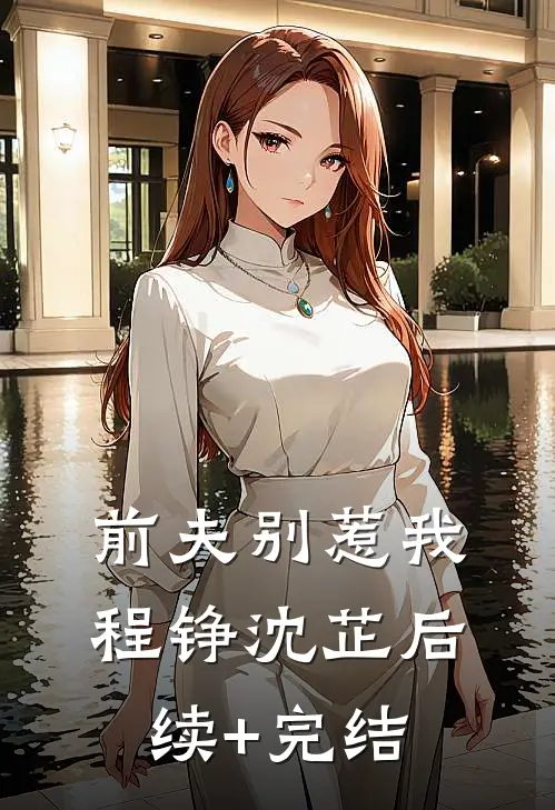 前夫别惹我程铮沈芷后续+完结