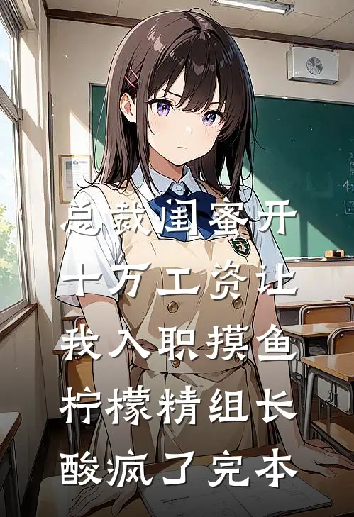 总裁闺蜜开十万工资让我入职摸鱼，柠檬精组长酸疯了完本
