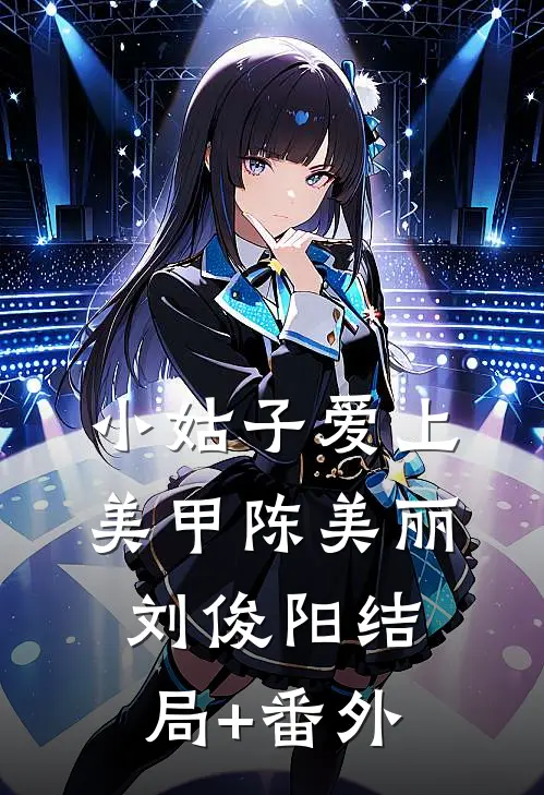 小姑子爱上美甲陈美丽刘俊阳结局+番外