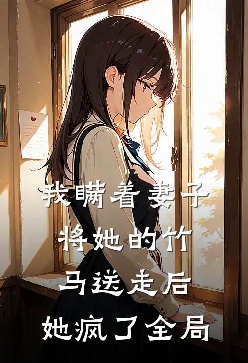 我瞒着妻子将她的竹马送走后，她疯了全局