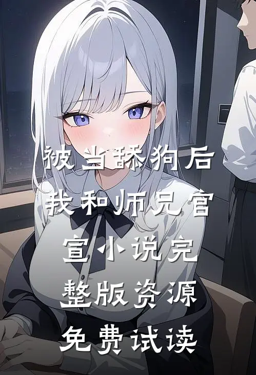 被当舔狗后，我和师兄官宣小说完整版资源免费试读