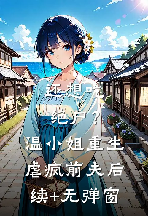 还想吃绝户？温小姐重生虐疯前夫后续+无弹窗