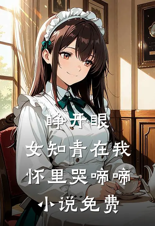 睁开眼，女知青在我怀里哭啼啼小说免费