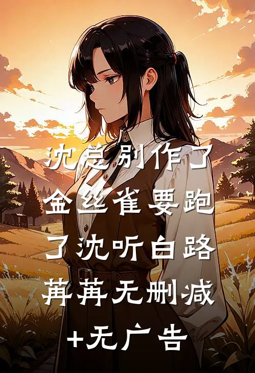 沈总别作了，金丝雀要跑了沈听白路苒苒无删减+无广告