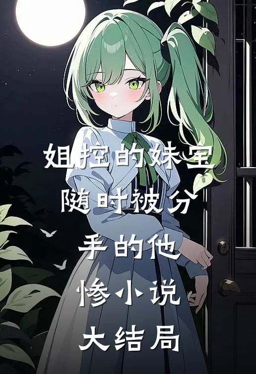 姐控的妹宝，随时被分手的他，惨小说大结局