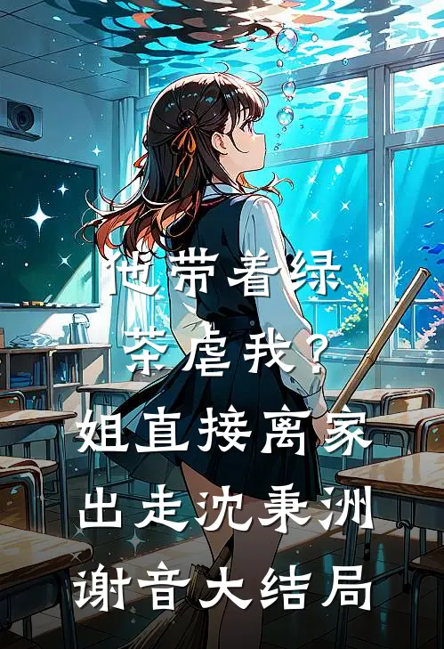 他带着绿茶虐我？姐直接离家出走沈秉洲谢音大结局