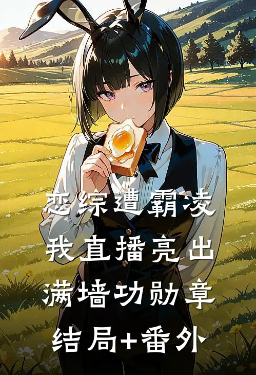 恋综遭霸凌我直播亮出满墙功勋章结局+番外