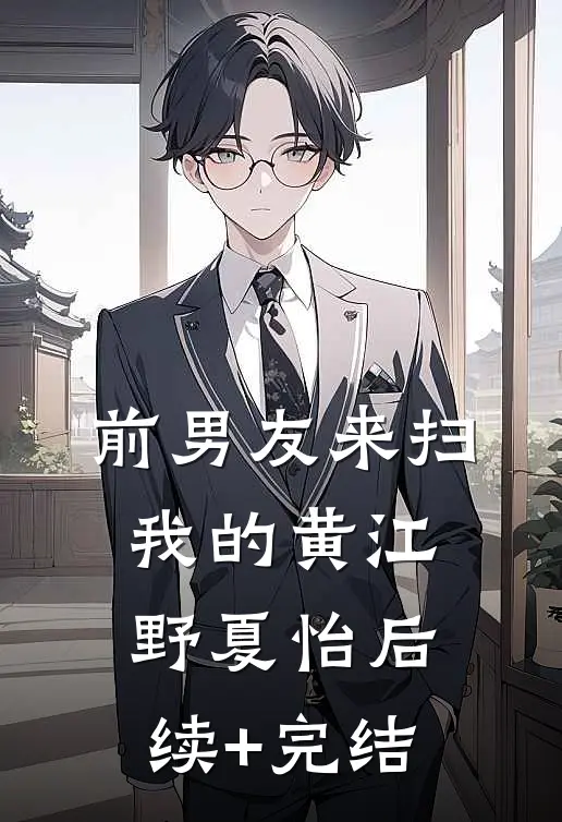 前男友来扫我的黄江野夏怡后续+完结
