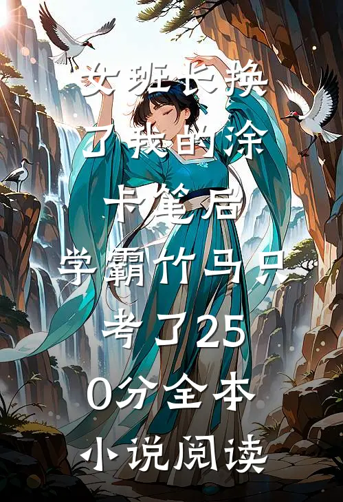 女班长换了我的涂卡笔后，学霸竹马只考了250分全本小说阅读