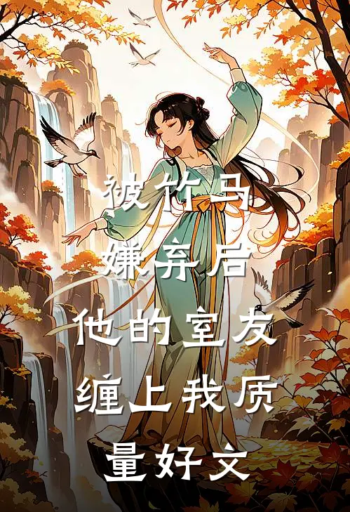 被竹马嫌弃后，他的室友缠上我质量好文