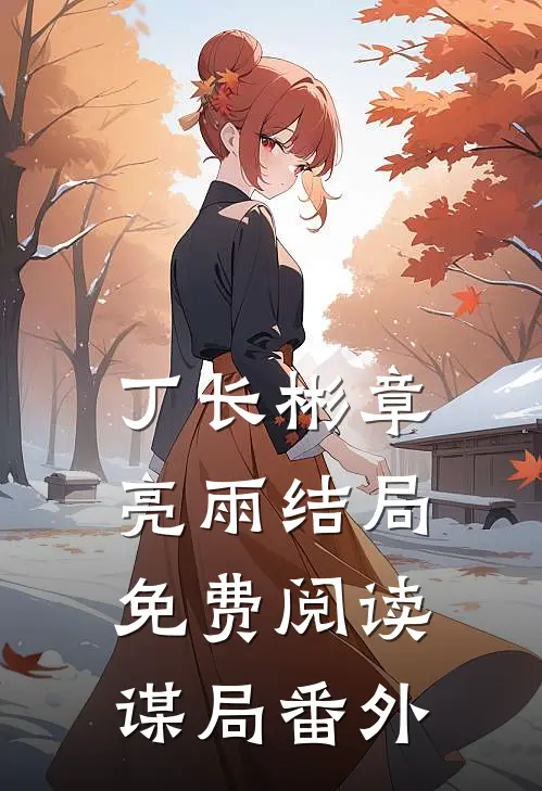 丁长彬章亮雨结局免费阅读谋局番外