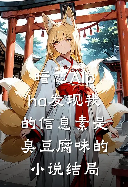 暗恋Alpha发现我的信息素是臭豆腐味的小说结局