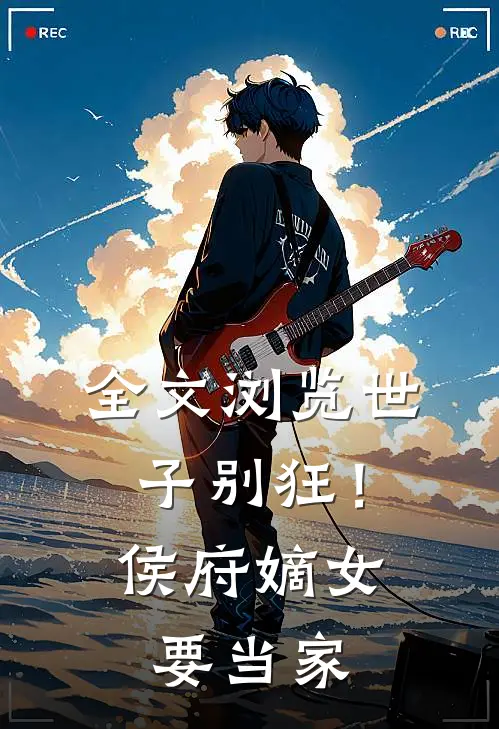 全文浏览世子别狂！侯府嫡女要当家