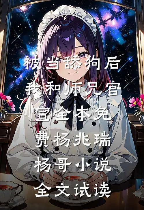 被当舔狗后，我和师兄官宣全本免费杨兆瑞杨哥小说全文试读