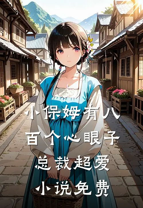 小保姆有八百个心眼子,总裁超爱免费