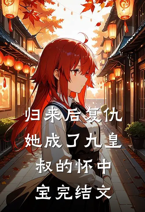 归来后复仇，她成了九皇叔的怀中宝完结文