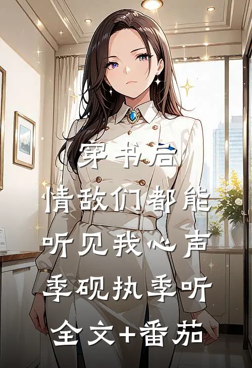 穿书后，情敌们都能听见我心声季砚执季听全文+番茄