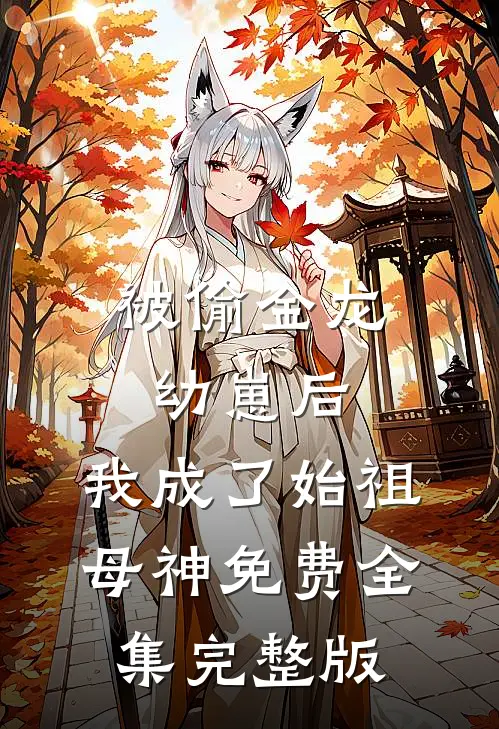 被偷金龙幼崽后，我成了始祖母神免费全集完整版