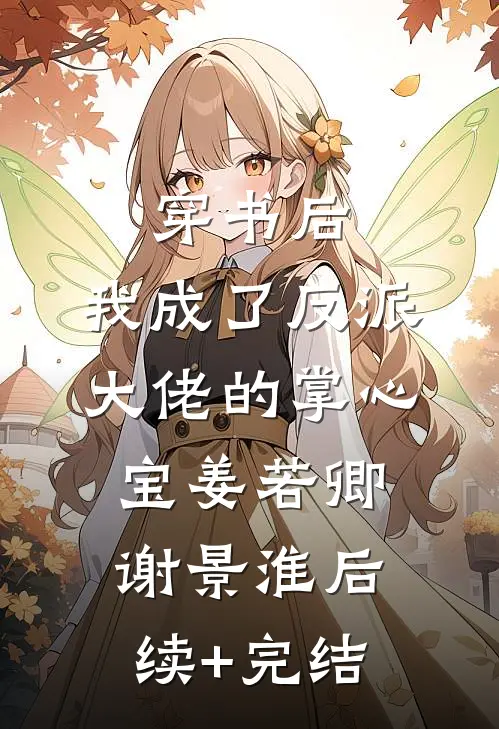 穿书后，我成了反派大佬的掌心宝姜若卿谢景淮后续+完结