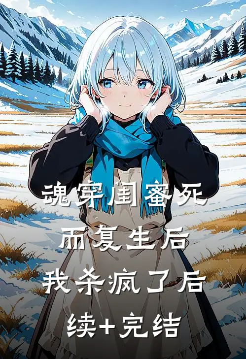 魂穿闺蜜死而复生后，我杀疯了后续+完结