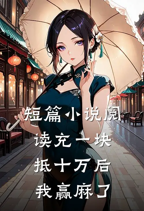 短篇小说阅读充一块抵十万后，我赢麻了