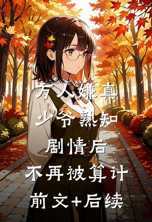 万人嫌真少爷熟知剧情后，不再被算计前文+后续