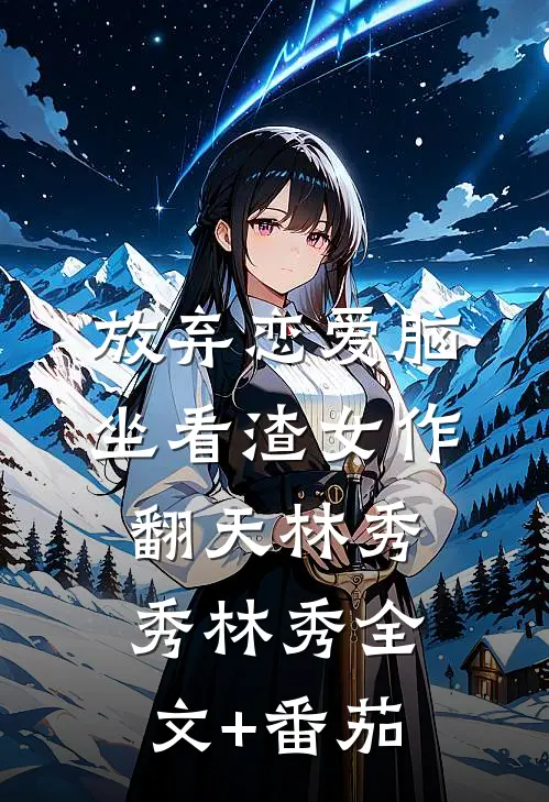 放弃恋爱脑，坐看渣女作翻天林秀秀林秀全文+番茄