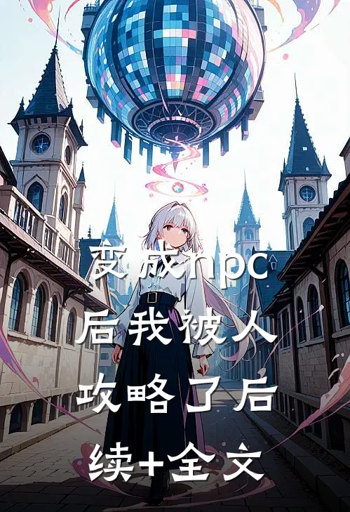 变成npc后我被人攻略了后续+全文