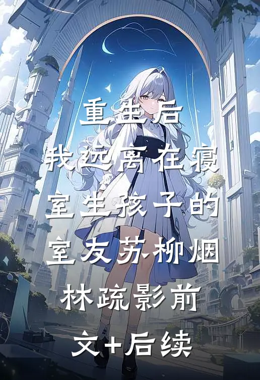 重生后，我远离在寝室生孩子的室友苏柳烟林疏影前文+后续