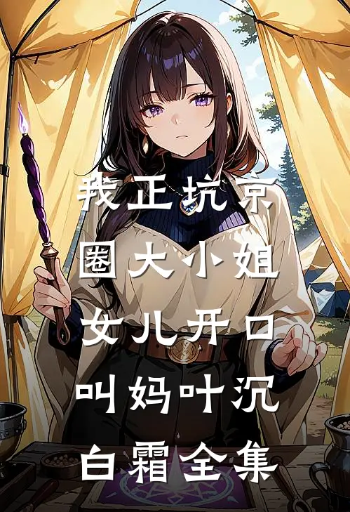 我正坑京圈大小姐，女儿开口叫妈叶沉白霜全集