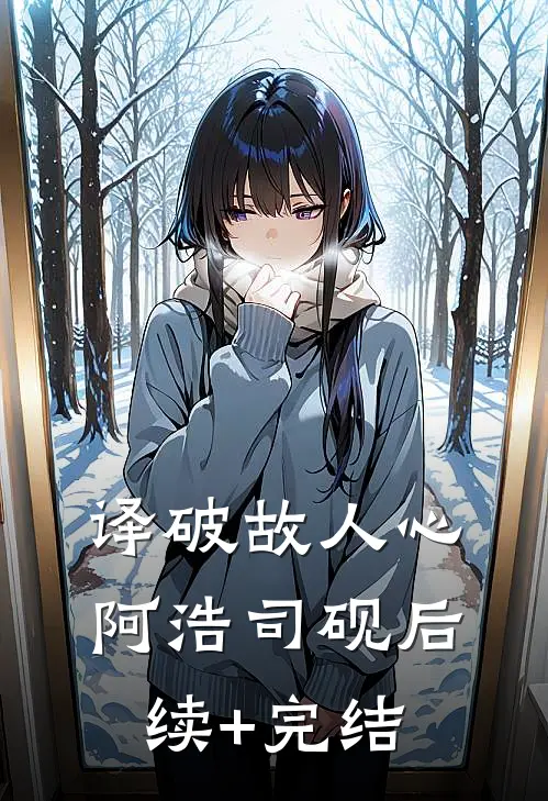 译破故人心阿浩司砚后续+完结