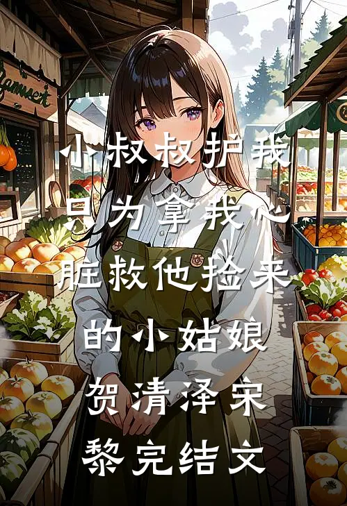 小叔叔护我只为拿我心脏救他捡来的小姑娘贺清泽宋黎完结文