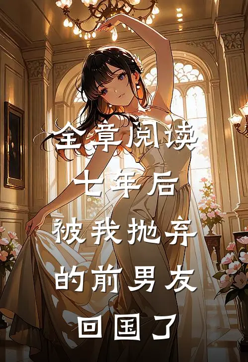 全章阅读七年后,被我抛弃的前男友回国了