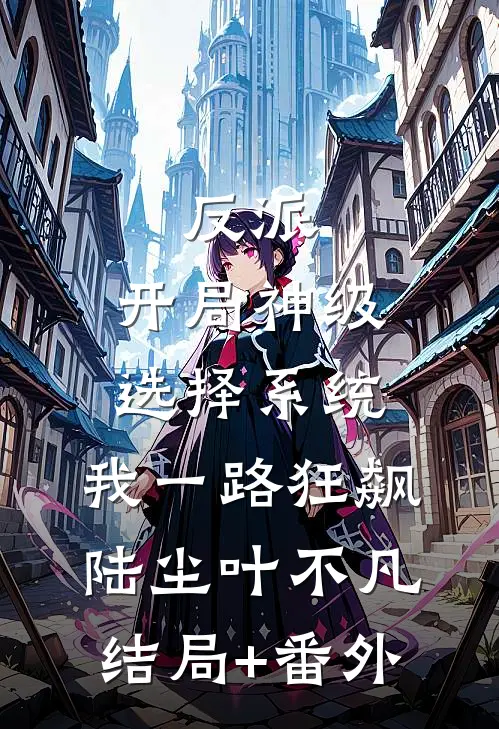反派：开局神级选择系统，我一路狂飙陆尘叶不凡结局+番外