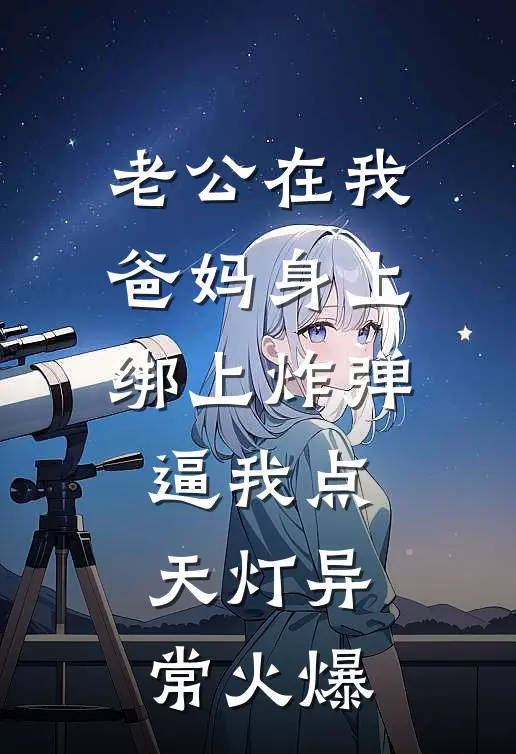 老公在我爸妈身上绑上炸弹，逼我点天灯异常火爆