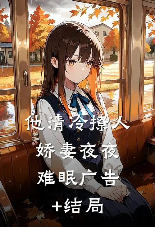 他清冷撩人，娇妻夜夜难眠广告+结局