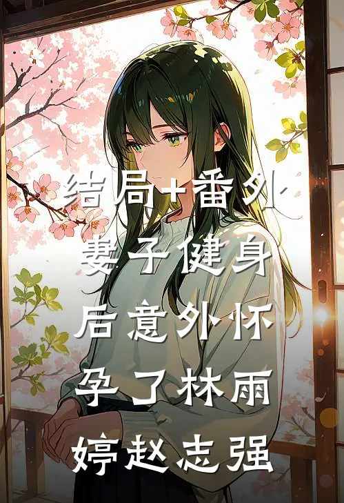 结局+番外妻子健身后意外怀孕了林雨婷赵志强