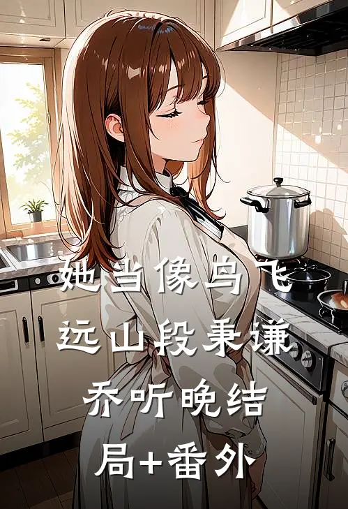 她当像鸟飞远山段秉谦乔听晚结局+番外