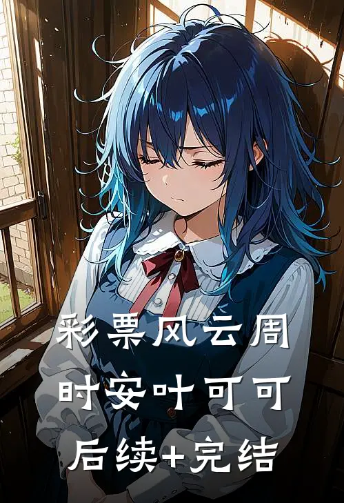 彩票风云周时安叶可可后续+完结