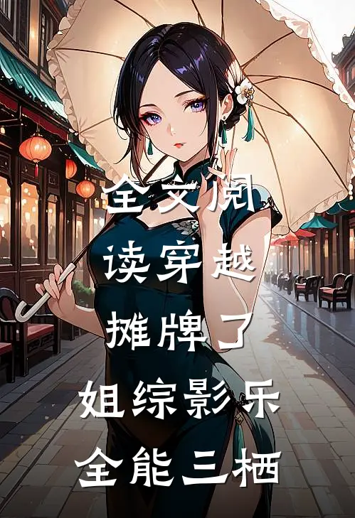全文阅读穿越：摊牌了，姐综影乐全能三栖
