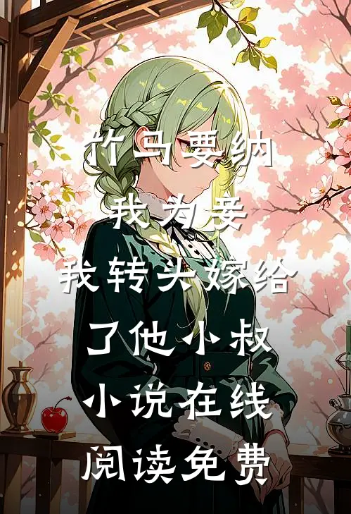 竹马要纳我为妾，我转头嫁给了他小叔小说在线阅读免费