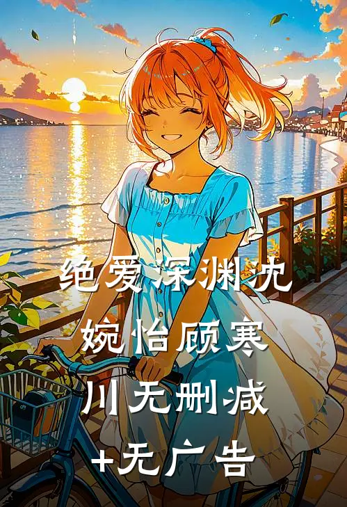 绝爱深渊沈婉怡顾寒川无删减+无广告