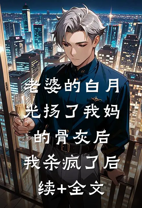老婆的白月光扬了我妈的骨灰后，我杀疯了后续+全文