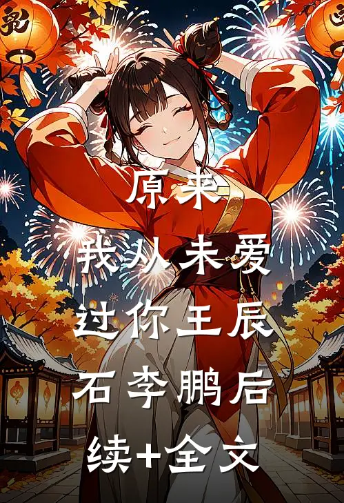 原来，我从未爱过你王辰石李鹏后续+全文