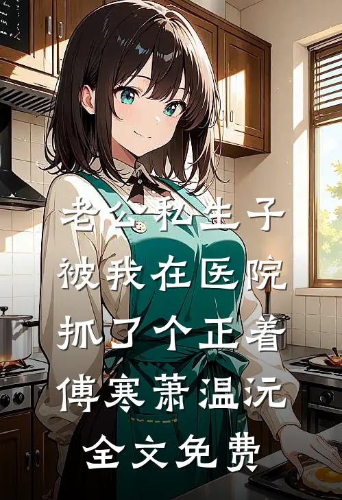 老公私生子被我在医院抓了个正着傅寒萧温沅全文免费