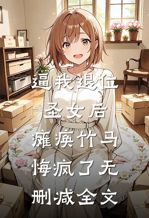 逼我退位圣女后，瘫痪竹马悔疯了无删减全文