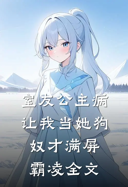 室友公主病，让我当她狗奴才满屏霸凌全文