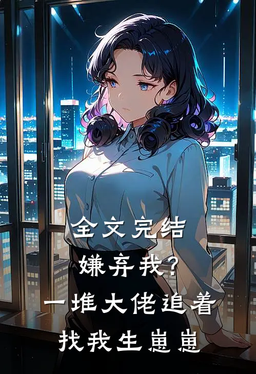 全文完结嫌弃我?一堆大佬追着找我生崽崽免费阅读