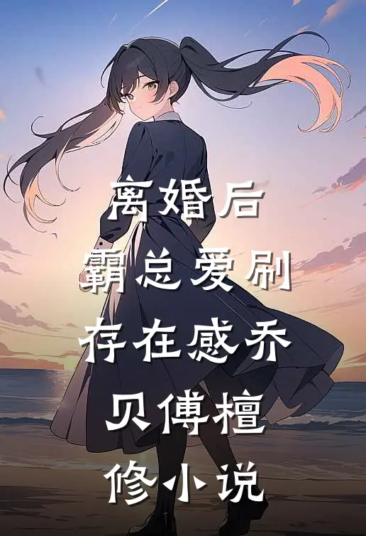 离婚后，霸总爱刷存在感乔贝傅檀修小说