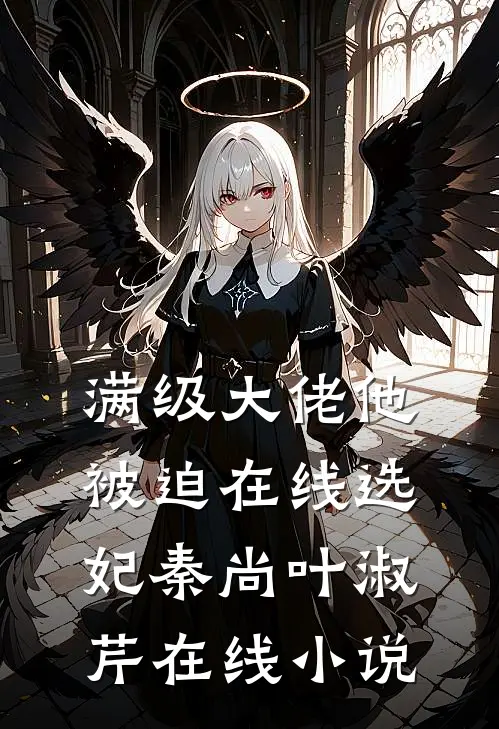 满级大佬他被迫在线选妃秦尚叶淑芹在线小说